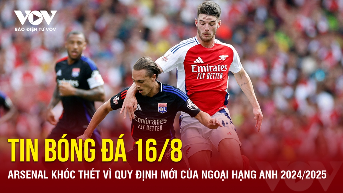 Tin bóng đá 16/8: Arsenal khóc thét vì quy định mới của Ngoại hạng Anh 2024/2025